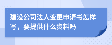 建设公司法人变更申请书怎样写，要提供什么资料吗