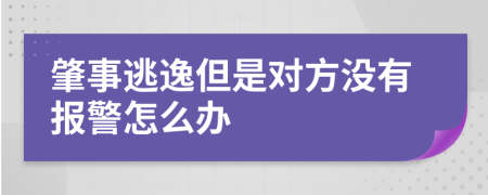 肇事逃逸但是对方没有报警怎么办