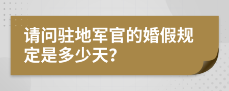 请问驻地军官的婚假规定是多少天？