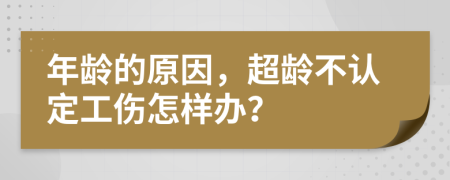 年龄的原因，超龄不认定工伤怎样办？