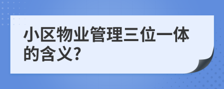 小区物业管理三位一体的含义?