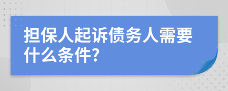 担保人起诉债务人需要什么条件?