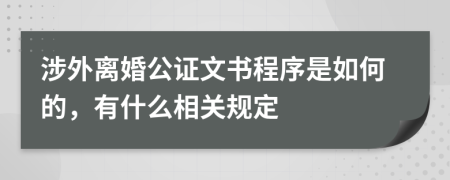 涉外离婚公证文书程序是如何的，有什么相关规定