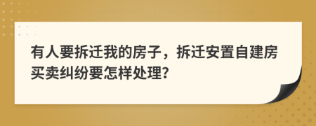 有人要拆迁我的房子，拆迁安置自建房买卖纠纷要怎样处理？