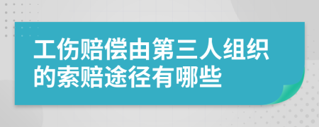 工伤赔偿由第三人组织的索赔途径有哪些