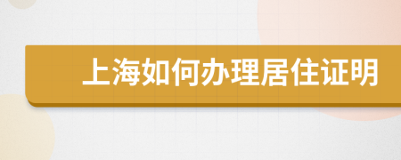 上海如何办理居住证明