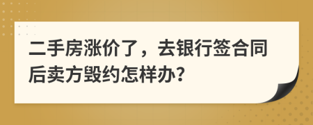 二手房涨价了，去银行签合同后卖方毁约怎样办？