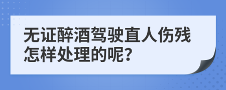 无证醉酒驾驶直人伤残怎样处理的呢？