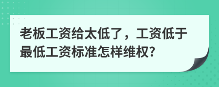 老板工资给太低了，工资低于最低工资标准怎样维权?