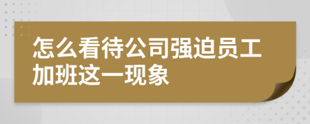 怎么看待公司强迫员工加班这一现象