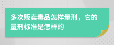 多次贩卖毒品怎样量刑，它的量刑标准是怎样的