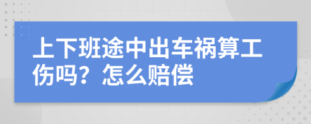 上下班途中出车祸算工伤吗？怎么赔偿