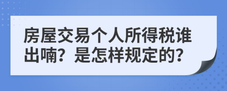 房屋交易个人所得税谁出喃？是怎样规定的？