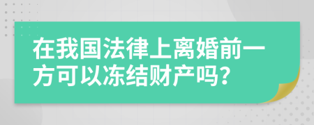 在我国法律上离婚前一方可以冻结财产吗？