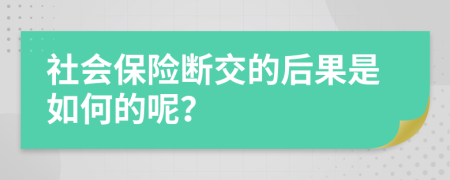 社会保险断交的后果是如何的呢？