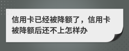 信用卡已经被降额了，信用卡被降额后还不上怎样办