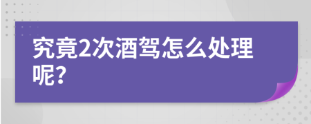 究竟2次酒驾怎么处理呢？