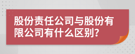 股份责任公司与股份有限公司有什么区别？