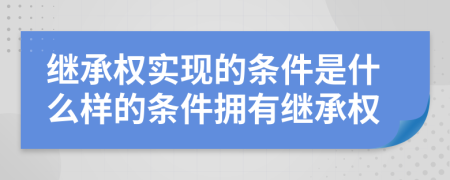 继承权实现的条件是什么样的条件拥有继承权