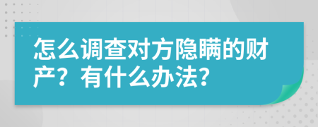 怎么调查对方隐瞒的财产？有什么办法？