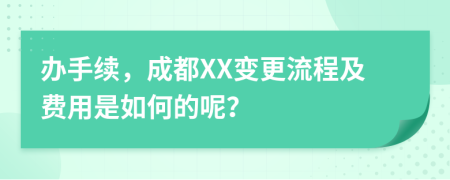 办手续，成都XX变更流程及费用是如何的呢？