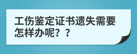 工伤鉴定证书遗失需要怎样办呢？？