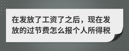 在发放了工资了之后，现在发放的过节费怎么报个人所得税