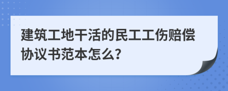 建筑工地干活的民工工伤赔偿协议书范本怎么？