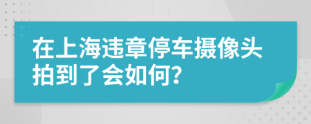 在上海违章停车摄像头拍到了会如何？