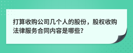 打算收购公司几个人的股份，股权收购法律服务合同内容是哪些？