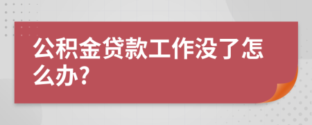 公积金贷款工作没了怎么办?