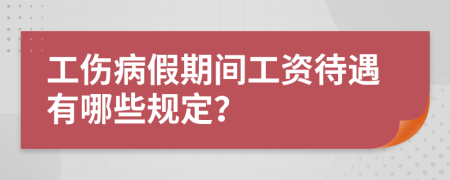 工伤病假期间工资待遇有哪些规定？