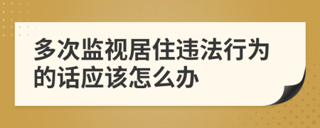 多次监视居住违法行为的话应该怎么办