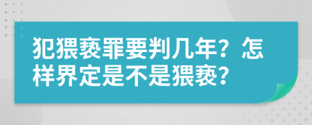 犯猥亵罪要判几年？怎样界定是不是猥亵？