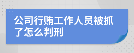 公司行贿工作人员被抓了怎么判刑