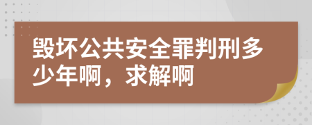毁坏公共安全罪判刑多少年啊，求解啊