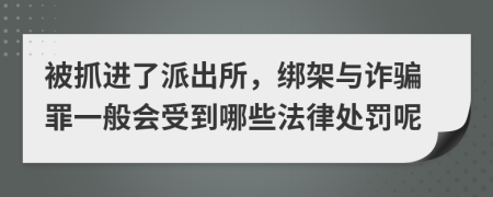 被抓进了派出所，绑架与诈骗罪一般会受到哪些法律处罚呢