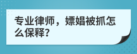 专业律师，嫖娼被抓怎么保释？