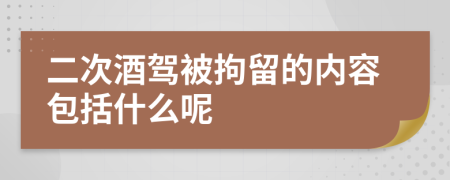 二次酒驾被拘留的内容包括什么呢