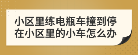 小区里练电瓶车撞到停在小区里的小车怎么办