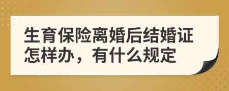 生育保险离婚后结婚证怎样办，有什么规定