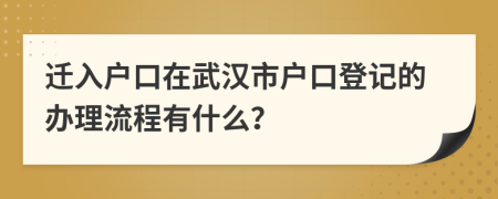 迁入户口在武汉市户口登记的办理流程有什么？