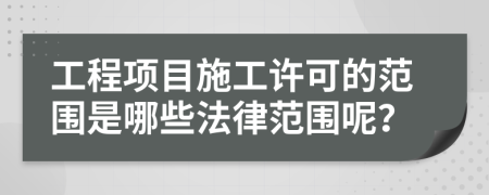 工程项目施工许可的范围是哪些法律范围呢？