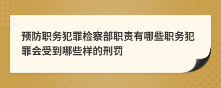 预防职务犯罪检察部职责有哪些职务犯罪会受到哪些样的刑罚