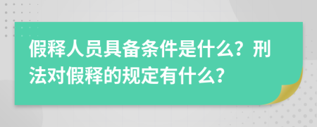 假释人员具备条件是什么？刑法对假释的规定有什么？