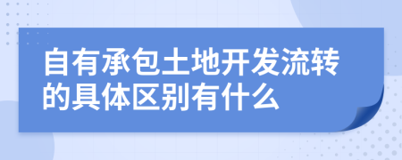 自有承包土地开发流转的具体区别有什么