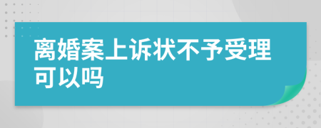 离婚案上诉状不予受理可以吗