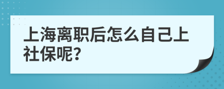 上海离职后怎么自己上社保呢？