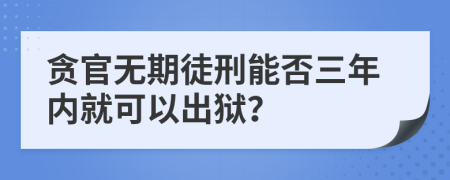 贪官无期徒刑能否三年内就可以出狱？