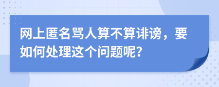 网上匿名骂人算不算诽谤，要如何处理这个问题呢？